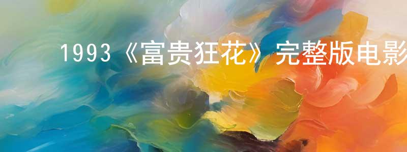 ﻿曾华健发布﻿1993《富贵狂花》完整版电影/在线观看/百度云-美剧天堂